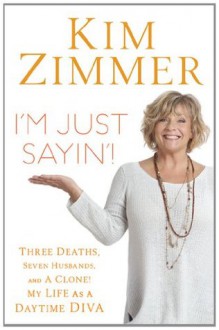 I'm Just Sayin'!: Three Deaths, Seven Husbands, and a Clone! My Life as a Daytime Diva - Kim Zimmer, Laura Morton