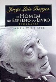 Jorge Luis Borges: o homem no espelho do livro - James Woodall, Fábio Fernandes