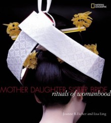 Mother, Daughter, Sister, Bride: Rituals of Womanhood - Joanne B. Eicher, Lisa Ling