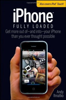 iPhone Fully Loaded (Iphone Fully Loaded: If You've Got It, You Can Iphone It) - Andy Ihnatko