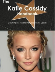 The Katie Cassidy Handbook - Everything You Need to Know about Katie Cassidy - Emily Smith