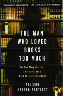 The Man Who Loved Books Too Much - Allison Hoover Bartlett