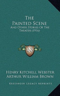 The Painted Scene: And Other Stories of the Theater (1916) - Henry Kitchell Webster, Arthur William Brown, Herman Pfeifer