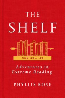 The Shelf: An Adventure in Reading - Phyllis Rose