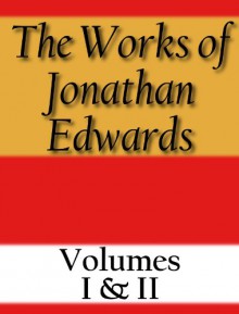 The Works of Jonathan Edwards: Volume I & II - Jonathan Edwards, Edward Hickman