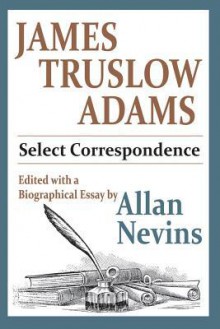 Select Correspondence: Edited with a Biographical Essay - James Truslow Adams, Allan Nevins