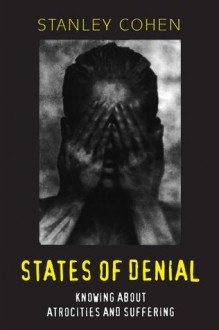 States of Denial: Knowing about Atrocities and Suffering - Stanley Cohen