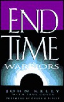 End Time Warriors: A Prophetic Vision for the Church in the Last Days - John Kelly, Paul Costa