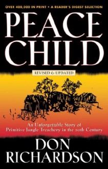 Peace Child: An Unforgettable Story of Primitive Jungle Treachery in the 20th Century - Don Richardson