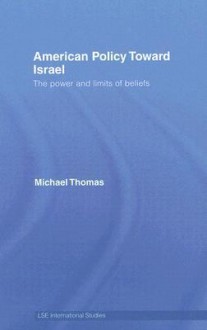 American Policy Toward Israel: The Power and Limits of Beliefs (LSE International Studies Series) - Michael Thomas