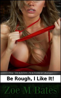 Be Rough, I Like It! (The 'Readers Featured' Range) - Zoe M. Bates