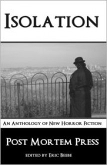 Isolation: An Anthology of New Horror Fiction - Post Mortem Press, Charles A. Muir, Ricky Massengale, Georgina Morales, Matt Kurtz, Tiffany E. Wilson, Kenneth W. Cain, Alex Azar, A.A. Garrison, Eric S. Beebe, Jessica Dwyer