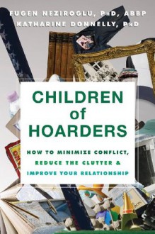 Children of Hoarders: How to Minimize Conflict, Reduce the Clutter, and Improve Your Relationship - Katharine Donnelly, Fugen Neziroglu