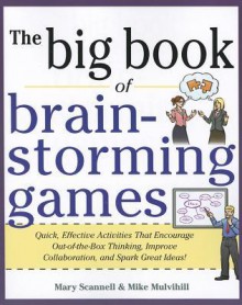 The Big Book of Brain-Storming Games: Quick, Effective Activities That Encourage Out-Of-The-Box Thinking, Improve Collaboration, and Spark Great Ideas! - Game, Mary Scannell, Mike Mulvilhill