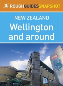 Wellington and around Rough Guides Snapshot New Zealand (includes the Miramar Peninsula and Zealandia) (Rough Guide to...) - Laura Harper, Tony Mudd, Catherine Le Nevez, Paul Whitfield