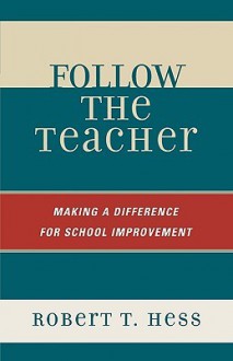 Follow the Teacher: Making a Difference for School Improvement - Robert Hess