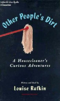 Other People's Dirt: A Housecleaner's Curious Adventures - Louise Rafkin