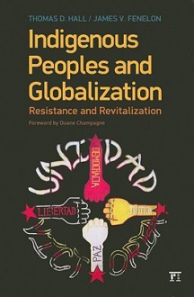 Indigenous Peoples and Globalization: Resistance and Revitalization - Thomas D. Hall, James V. Fenelon