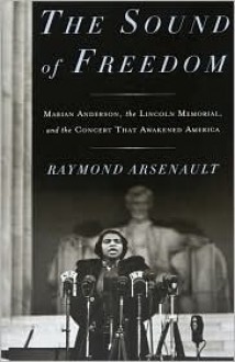 The Sound of Freedom: Marian Anderson, the Lincoln Memorial, and the Concert That Awakened America - Raymond Arsenault