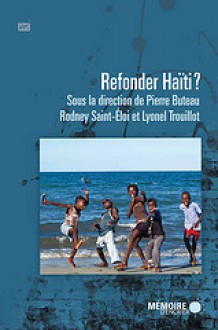 Refonder Haïti? - Pierre Buteau, Lyonel Trouillot, Rodney Saint-Eloi