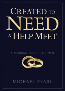 Created To Need A Help Meet: A Marriage Guide for Men - Michael Pearl, Debi Pearl