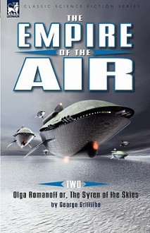 The Empire of the Air: 2-Olga Romanoff Or, the Syren of the Skies - George Griffiths