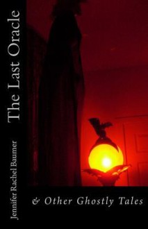 The Last Oracle: & Other Ghostly Tales - Jennifer Rachel Baumer