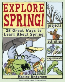 Explore Spring: 25 Great Ways to Learn About Spring (Explore Your World series) - Maxine Anderson, Alexis Frederick-Frost