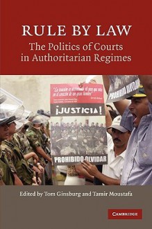 Rule By Law: The Politics of Courts in Authoritarian Regimes - Tom Ginsburg