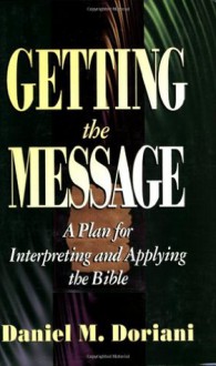 Getting the Message: A Plan for Interpreting and Applying the Bible - Daniel M. Doriani