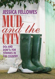 Mud and the City: Dos and Don'ts for Townies in the Country - Jessica Fellowes