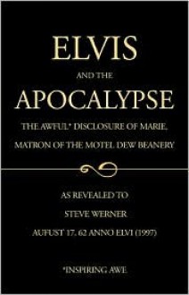 Elvis and the Apocalypse: The Awful Disclosures of Marie, Matron of the Motel Dew Beanery - Steve Werner