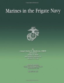 Marines in the Frigate Navy - Col Charles H. Waterhouse Usmcr, Charles R. Smith, Richard A. Long