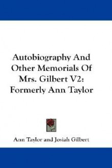 Autobiography and Other Memorials of Mrs. Gilbert V2: Formerly Ann Taylor - Ann Taylor, Josiah Gilbert