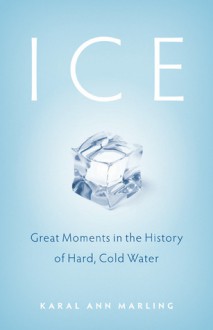 Ice: Great Moments in the History of Hard, Cold Water - Karal Ann Marling