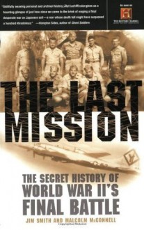 The Last Mission: The Secret History of World War II's Final Battle - Jim Smith, Malcolm McConnell