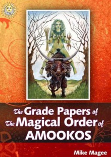 The Grade Papers of the Magical Order of AMOOKOS - Mike Magee