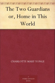 The Two Guardians or, Home in This World - Charlotte Mary Yonge