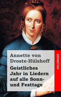 Geistliches Jahr in Liedern Auf Alle Sonn- Und Festtage - Annette von Droste-Hülshoff