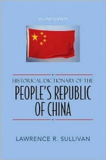 Historical Dictionary of the People's Republic of China - Lawrence R. Sullivan, Jon Woronoff