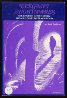 Elegant Nightmares: The English Ghost Story From Le Fanu To Blackwood - Jack Sullivan