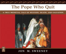 The Pope Who Quit: A True Medieval Tale of Mystery, Death, and Salvation - Jon M. Sweeney