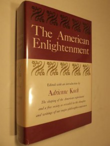 The American Enlightenment: The Shaping of the American Experiment & a Free Society - Adrienne Koch, Frank Freidel