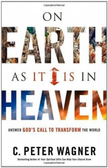 On Earth as it Is in Heaven: Answer God's Call to Transform the World - C. Peter Wagner