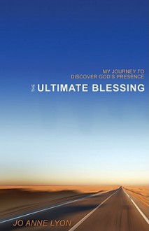 The Ultimate Blessing: My Journey to Discover God's Presence - Jo Anne Lyon