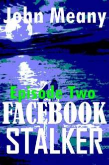 Facebook Stalker, Episode Two (A Novella Series) - John Meany