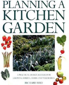 Planning a Kitchen Garden: A Practical Design Manual for Growing Fruits, Herbs and Vegetables - Richard Bird