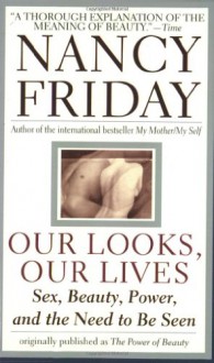 Our Looks/Our Lives: Sex, Beauty, Power, and the Need to Be Seen - Nancy Friday