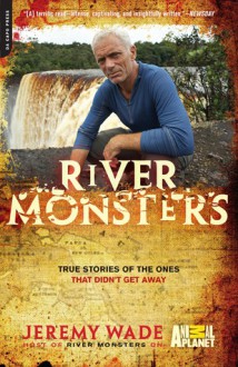 River Monsters: True Stories of the Ones that Didn't Get Away - Jeremy Wade