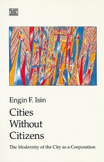 Cities Without Citizens: Modernity of the City as a Corporation - Engin F. Isin